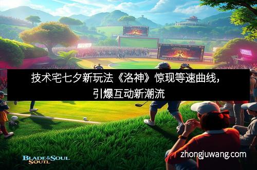 技术宅七夕新玩法《洛神》惊现等速曲线,引爆互动新潮流