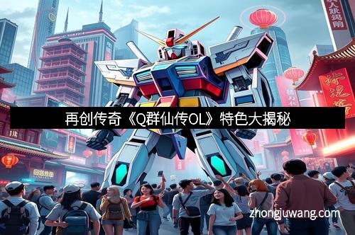 再创传奇《Q群仙传OL》特色大揭秘